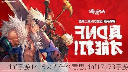 dnf手游1415来人什么意思,dnf17173手游