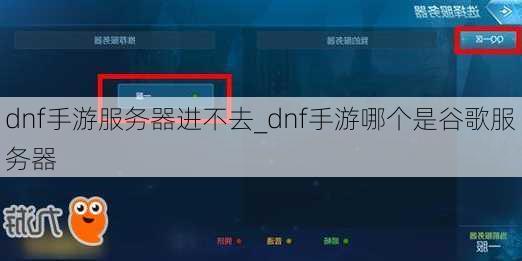 dnf手游服务器进不去_dnf手游哪个是谷歌服务器