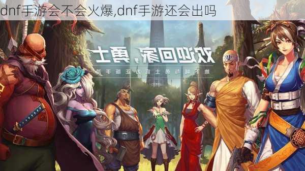 dnf手游会不会火爆,dnf手游还会出吗