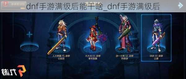 dnf手游满级后能干啥_dnf手游满级后