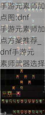 手游元素师加点图:dnf手游元素师加点方案推荐_dnf手游元素师武器选择