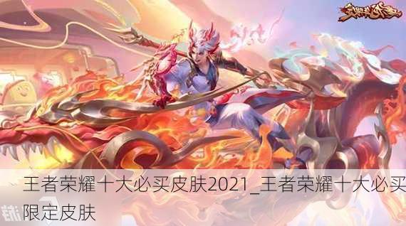 王者荣耀十大必买皮肤2021_王者荣耀十大必买限定皮肤