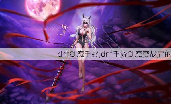 dnf剑魔手感,dnf手游剑魔魔战肩的