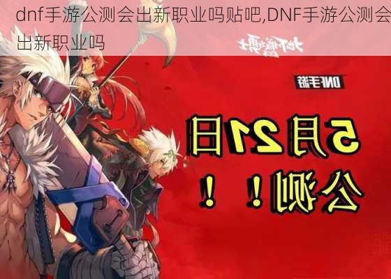 dnf手游公测会出新职业吗贴吧,DNF手游公测会出新职业吗