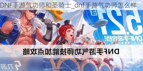 DNF手游气功师和圣骑士_dnf手游气功师怎么样