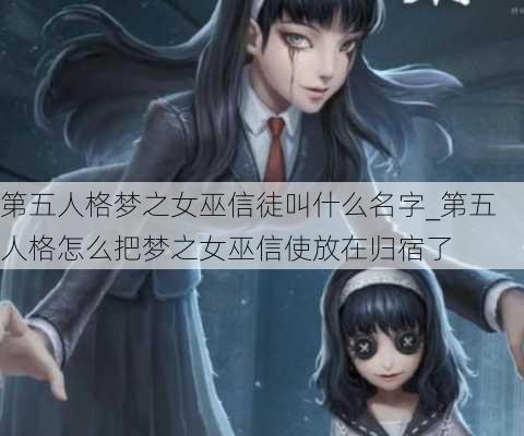 第五人格梦之女巫信徒叫什么名字_第五人格怎么把梦之女巫信使放在归宿了