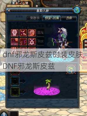 dnf邪龙斯皮兹时装皮肤,DNF邪龙斯皮兹