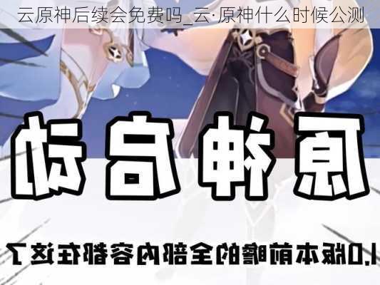 云原神后续会免费吗_云·原神什么时候公测