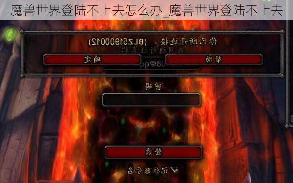 魔兽世界登陆不上去怎么办_魔兽世界登陆不上去