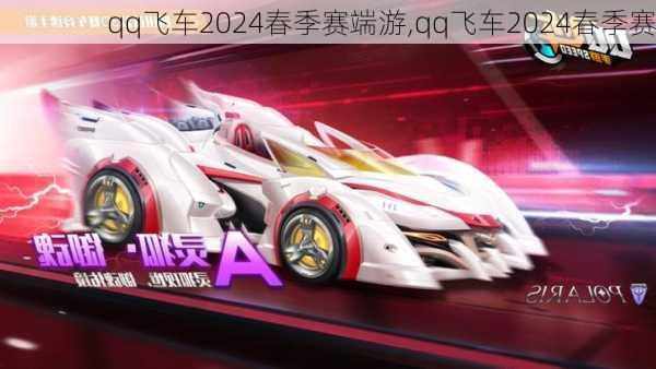 qq飞车2024春季赛端游,qq飞车2024春季赛