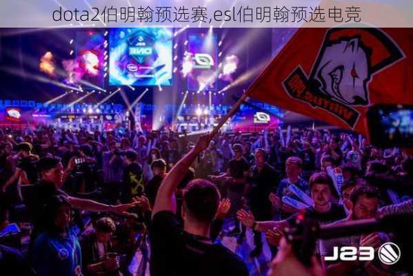 dota2伯明翰预选赛,esl伯明翰预选电竞