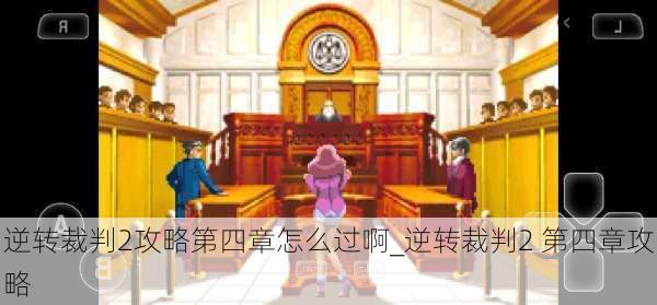 逆转裁判2攻略第四章怎么过啊_逆转裁判2 第四章攻略