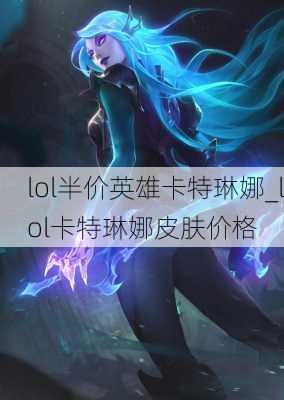 lol半价英雄卡特琳娜_lol卡特琳娜皮肤价格