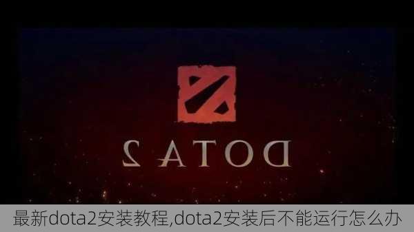 最新dota2安装教程,dota2安装后不能运行怎么办