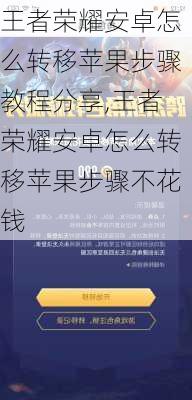 王者荣耀安卓怎么转移苹果步骤教程分享,王者荣耀安卓怎么转移苹果步骤不花钱