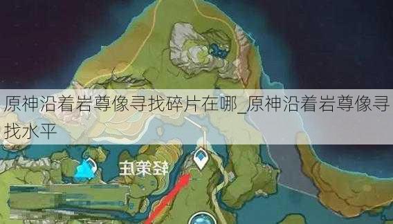 原神沿着岩尊像寻找碎片在哪_原神沿着岩尊像寻找水平