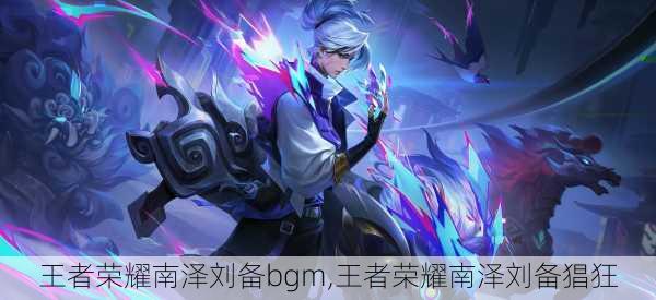 王者荣耀南泽刘备bgm,王者荣耀南泽刘备猖狂