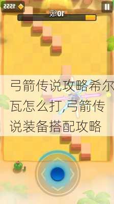 弓箭传说攻略希尔瓦怎么打,弓箭传说装备搭配攻略