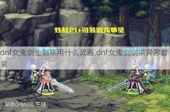 dnf女鬼剑士剑宗用什么武器,dnf女鬼剑剑宗异界套装