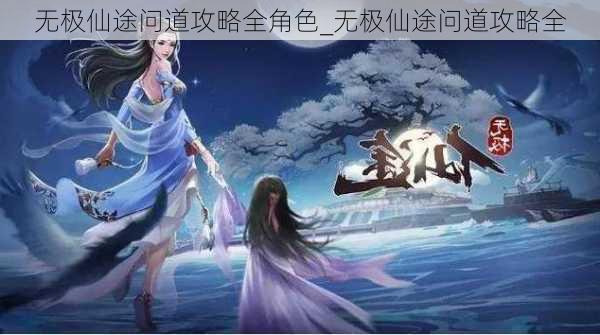 无极仙途问道攻略全角色_无极仙途问道攻略全