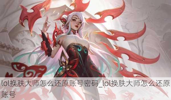 lol换肤大师怎么还原账号密码_lol换肤大师怎么还原账号