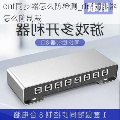 dnf同步器怎么防检测_dnf同步器怎么防制裁