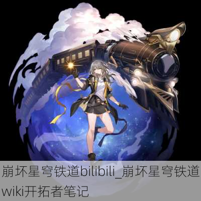 崩坏星穹铁道bilibili_崩坏星穹铁道wiki开拓者笔记