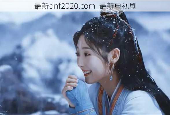 最新dnf2020.com_最新电视剧