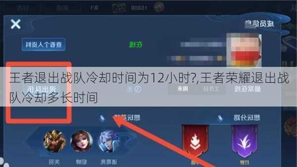 王者退出战队冷却时间为12小时?,王者荣耀退出战队冷却多长时间