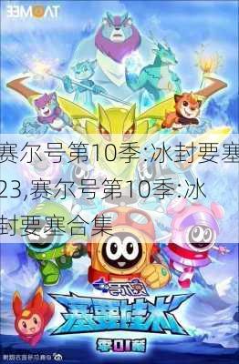 赛尔号第10季:冰封要塞23,赛尔号第10季:冰封要塞合集