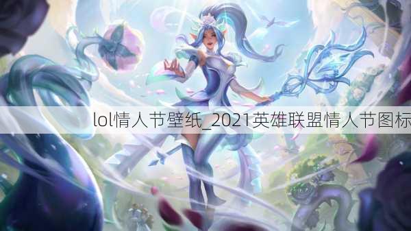 lol情人节壁纸_2021英雄联盟情人节图标