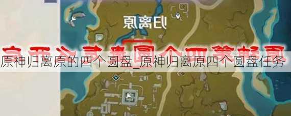 原神归离原的四个圆盘_原神归离原四个圆盘任务