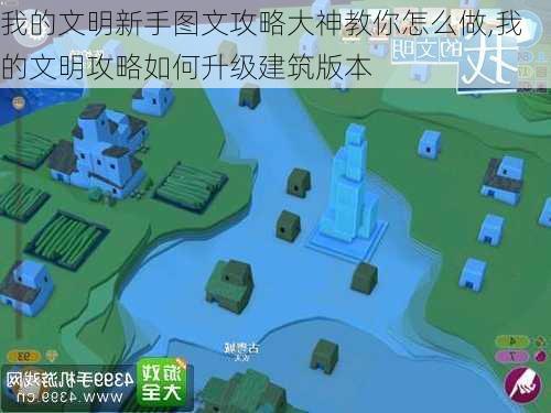 我的文明新手图文攻略大神教你怎么做,我的文明攻略如何升级建筑版本