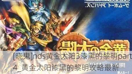 [晓鬼]nds黄金太阳3漆黑的黎明part4_黄金太阳漆黑的黎明攻略最新