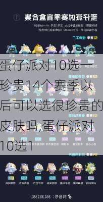 蛋仔派对10选一珍贵14个赛季以后可以选很珍贵的皮肤吗,蛋仔派对10选1