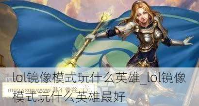 lol镜像模式玩什么英雄_lol镜像模式玩什么英雄最好