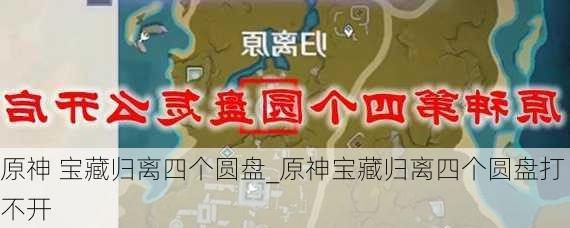 原神 宝藏归离四个圆盘_原神宝藏归离四个圆盘打不开