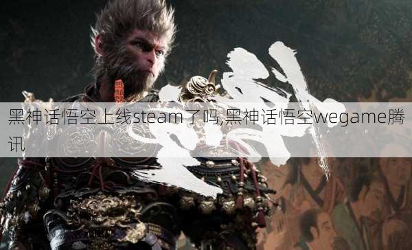 黑神话悟空上线steam了吗,黑神话悟空wegame腾讯