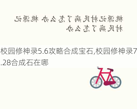 校园修神录5.6攻略合成宝石,校园修神录7.28合成石在哪