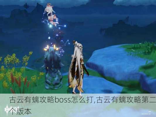 古云有螭攻略boss怎么打,古云有螭攻略第二个版本