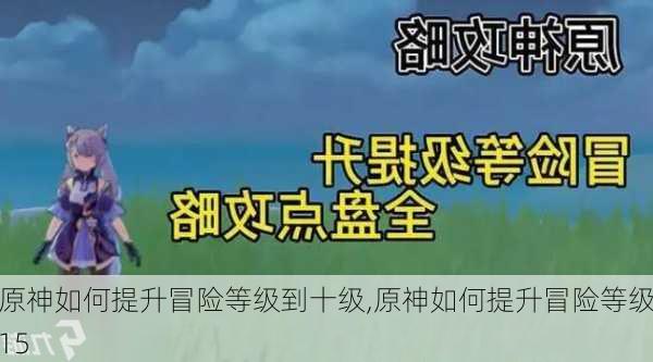 原神如何提升冒险等级到十级,原神如何提升冒险等级15