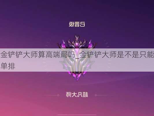 金铲铲大师算高端局吗_金铲铲大师是不是只能单排