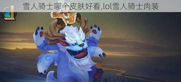 雪人骑士哪个皮肤好看,lol雪人骑士肉装