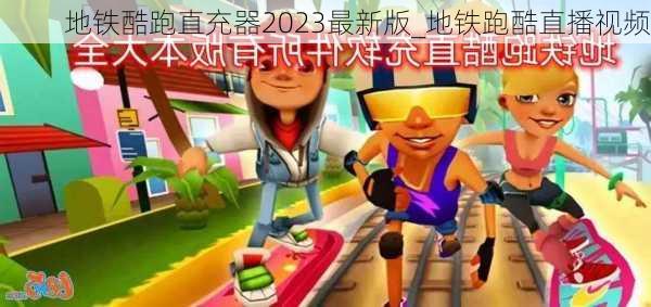 地铁酷跑直充器2023最新版_地铁跑酷直播视频