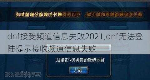 dnf接受频道信息失败2021,dnf无法登陆提示接收频道信息失败