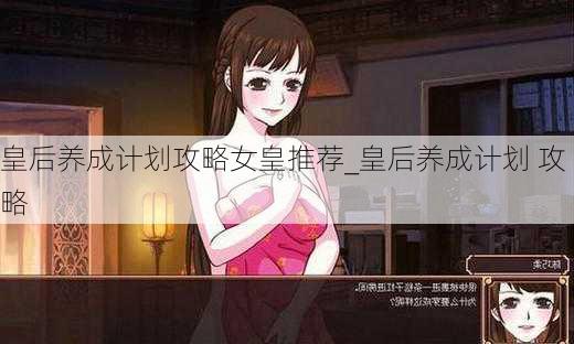 皇后养成计划攻略女皇推荐_皇后养成计划 攻略