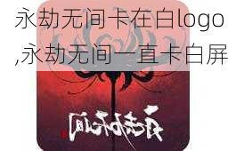 永劫无间卡在白logo,永劫无间一直卡白屏