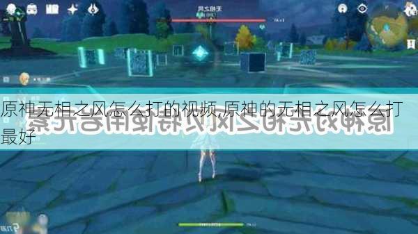 原神无相之风怎么打的视频,原神的无相之风怎么打最好