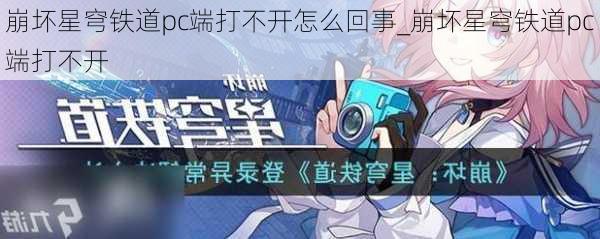 崩坏星穹铁道pc端打不开怎么回事_崩坏星穹铁道pc端打不开