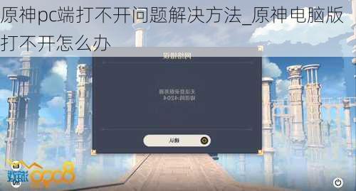 原神pc端打不开问题解决方法_原神电脑版打不开怎么办